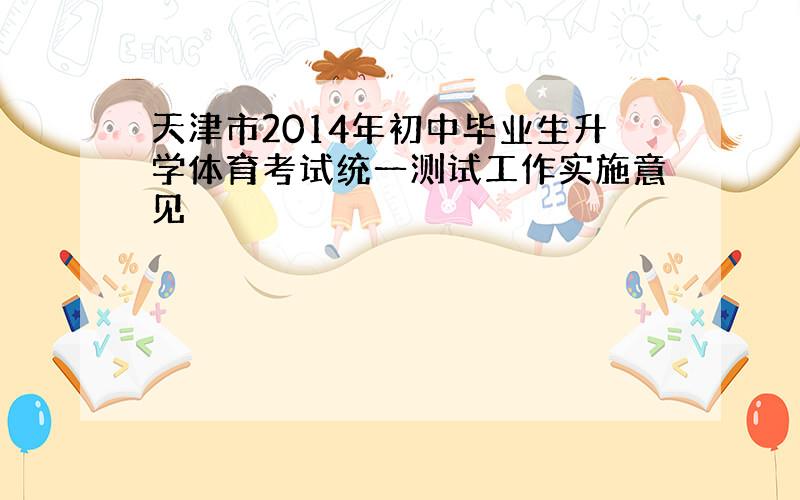 天津市2014年初中毕业生升学体育考试统一测试工作实施意见