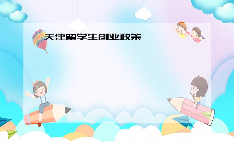 天津留学生创业政策