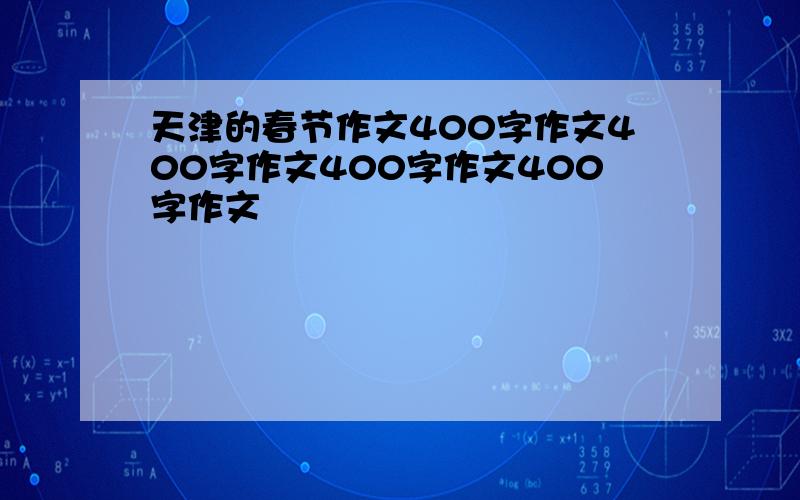 天津的春节作文400字作文400字作文400字作文400字作文