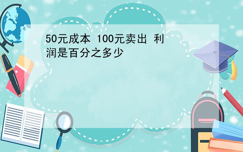 50元成本 100元卖出 利润是百分之多少