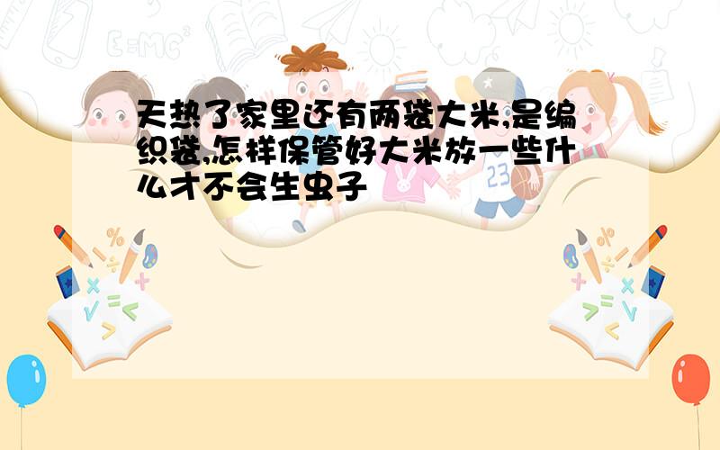 天热了家里还有两袋大米,是编织袋,怎样保管好大米放一些什么才不会生虫子