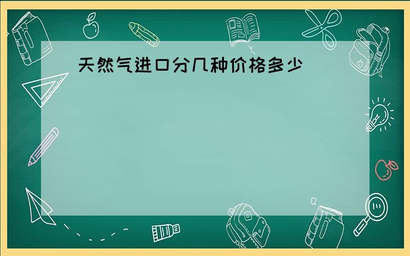 天然气进口分几种价格多少