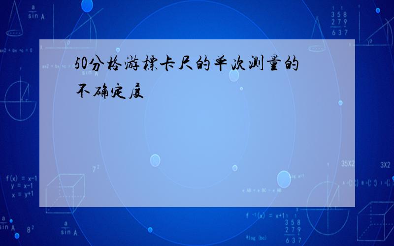 50分格游标卡尺的单次测量的不确定度