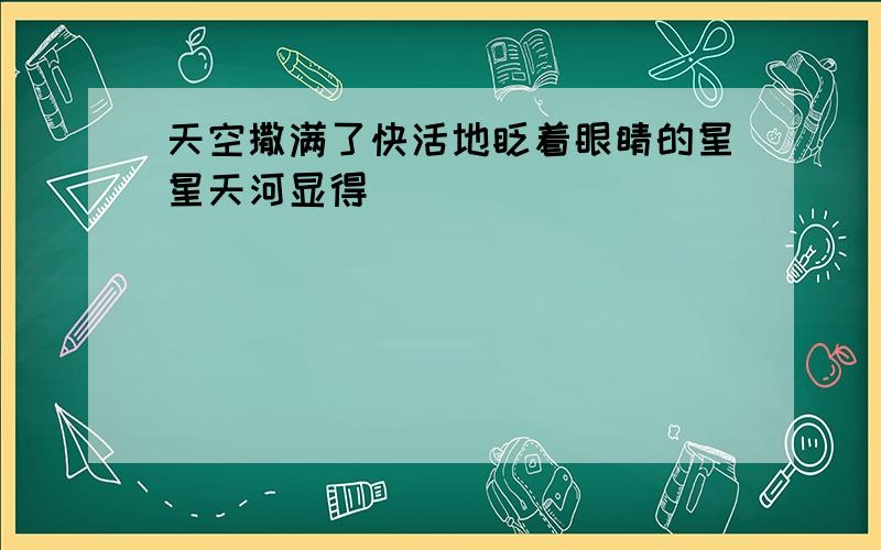 天空撒满了快活地眨着眼睛的星星天河显得