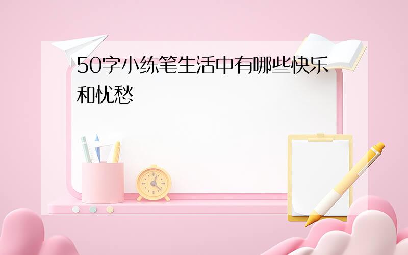 50字小练笔生活中有哪些快乐和忧愁