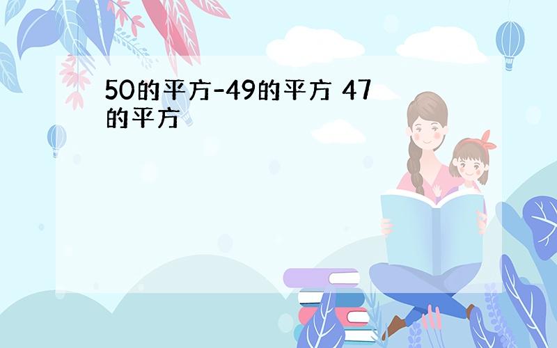 50的平方-49的平方 47的平方