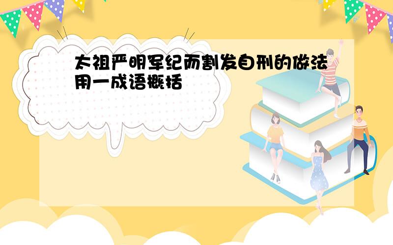 太祖严明军纪而割发自刑的做法用一成语概括