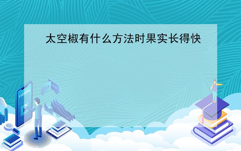 太空椒有什么方法时果实长得快