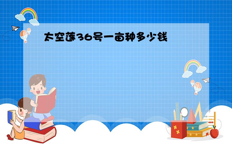 太空莲36号一亩种多少钱