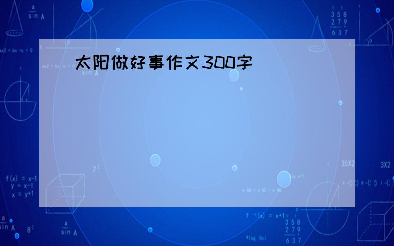 太阳做好事作文300字