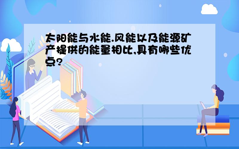 太阳能与水能.风能以及能源矿产提供的能量相比,具有哪些优点?