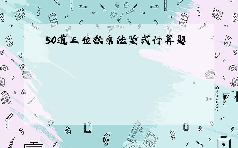 50道三位数乘法竖式计算题