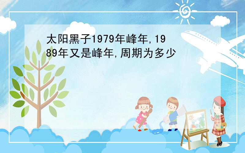 太阳黑子1979年峰年,1989年又是峰年,周期为多少