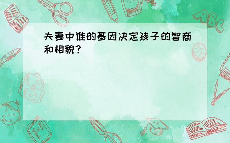 夫妻中谁的基因决定孩子的智商和相貌?