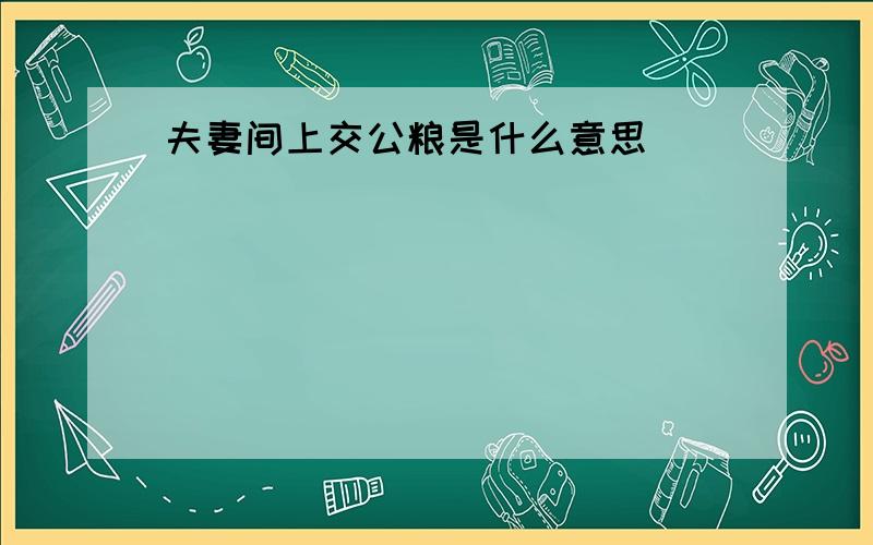 夫妻间上交公粮是什么意思