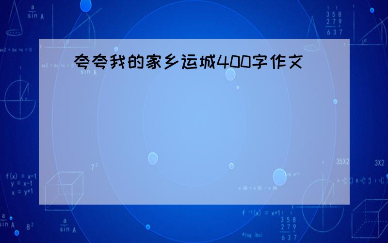 夸夸我的家乡运城400字作文