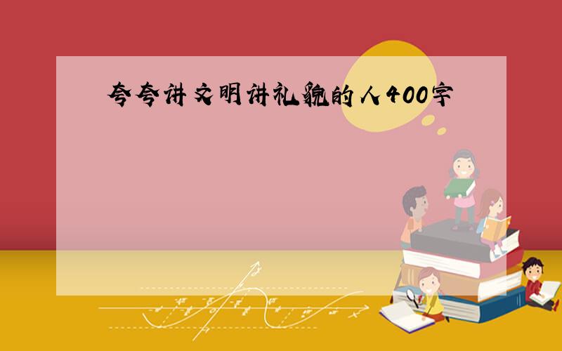 夸夸讲文明讲礼貌的人400字