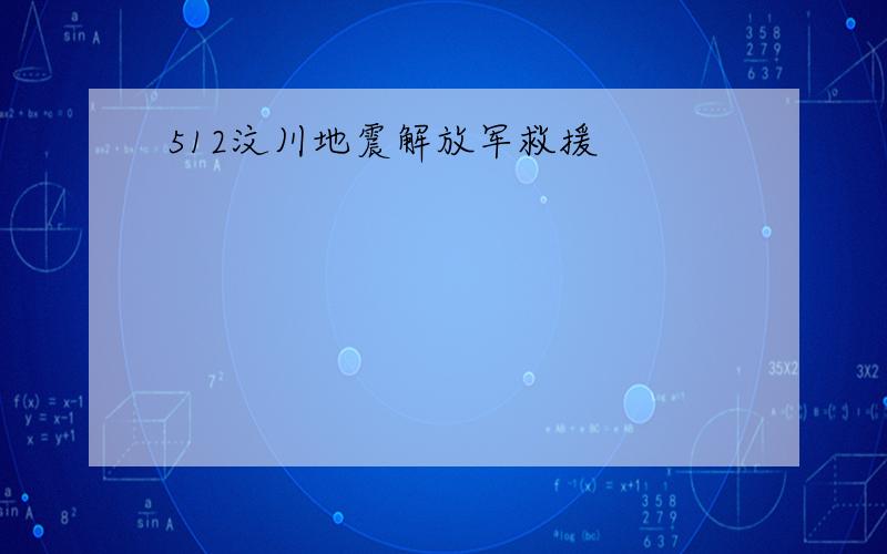 512汶川地震解放军救援