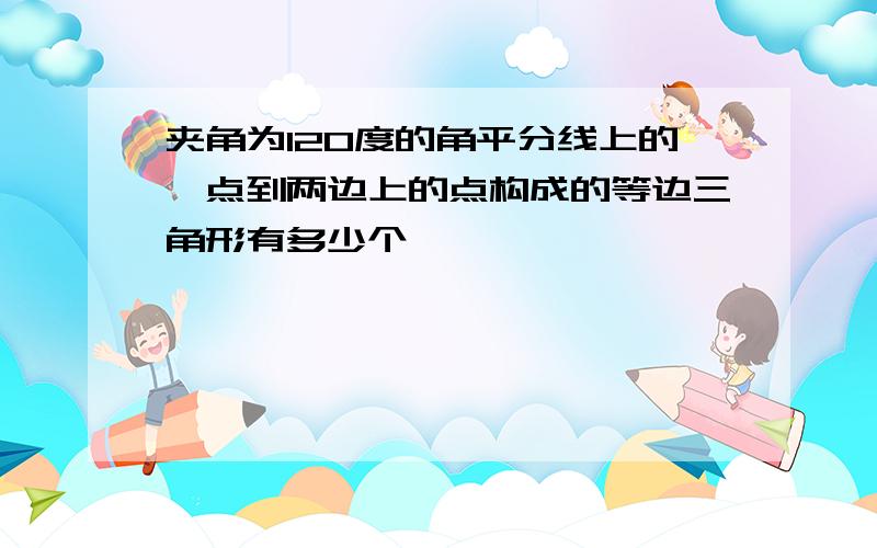 夹角为120度的角平分线上的一点到两边上的点构成的等边三角形有多少个