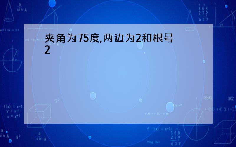 夹角为75度,两边为2和根号2