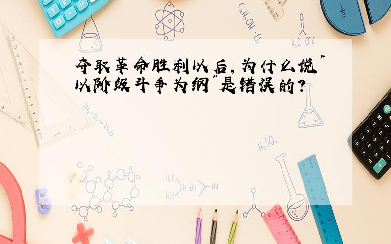 夺取革命胜利以后,为什么说"以阶级斗争为纲"是错误的?