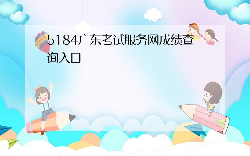 5184广东考试服务网成绩查询入口