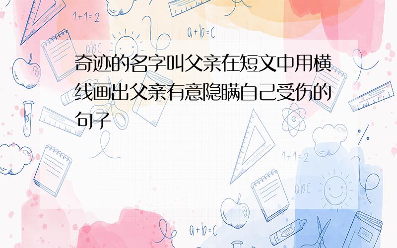 奇迹的名字叫父亲在短文中用横线画出父亲有意隐瞒自己受伤的句子