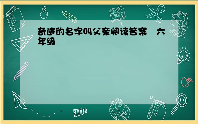 奇迹的名字叫父亲阅读答案―六年级