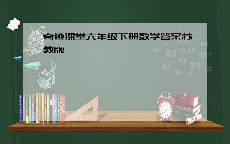 奇迹课堂六年级下册数学答案苏教版