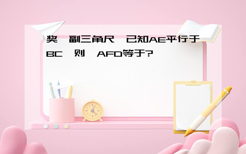 奖一副三角尺,已知AE平行于BC,则∠AFD等于?