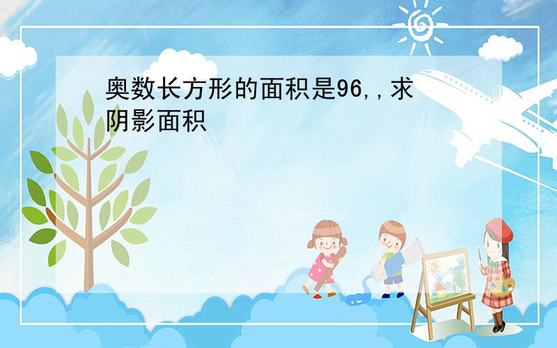 奥数长方形的面积是96,,求阴影面积