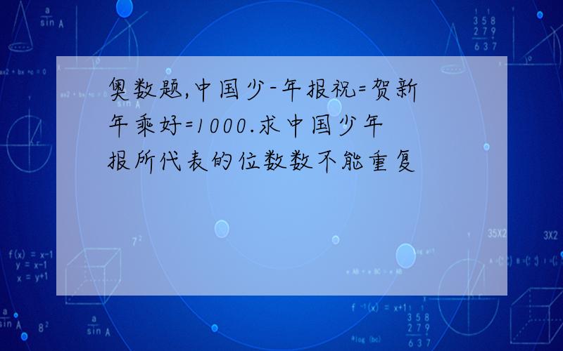 奥数题,中国少-年报祝=贺新年乘好=1000.求中国少年报所代表的位数数不能重复