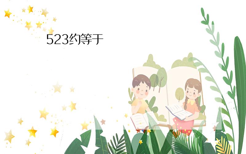 523约等于