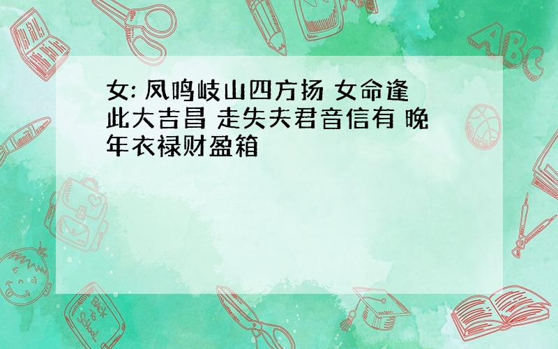 女: 凤鸣岐山四方扬 女命逢此大吉昌 走失夫君音信有 晚年衣禄财盈箱