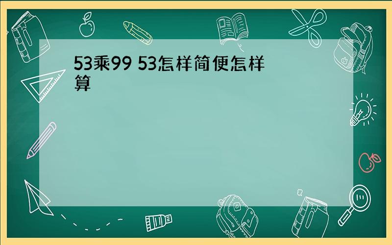 53乘99 53怎样简便怎样算