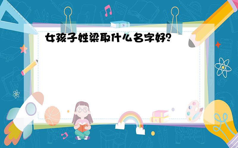 女孩子姓梁取什么名字好？