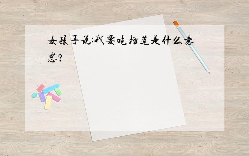 女孩子说:我要吃榴莲是什么意思?