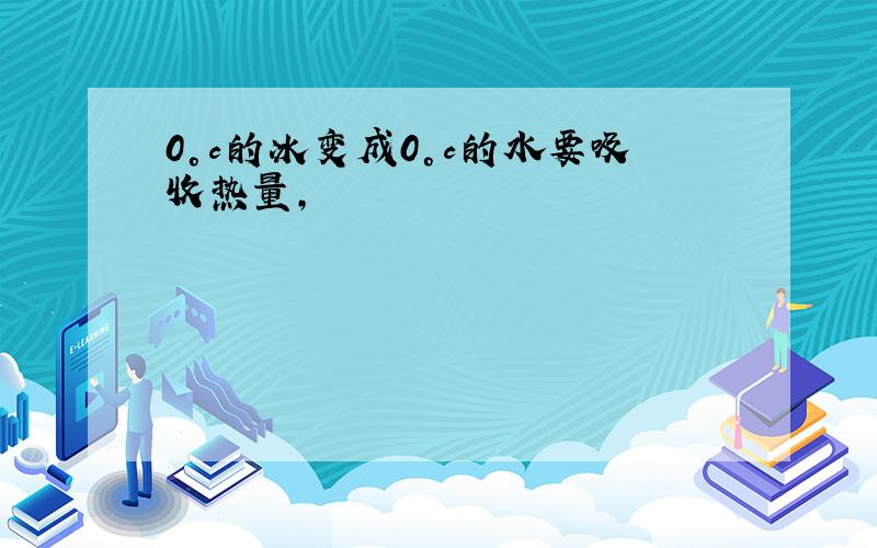 0°c的冰变成0°c的水要吸收热量,