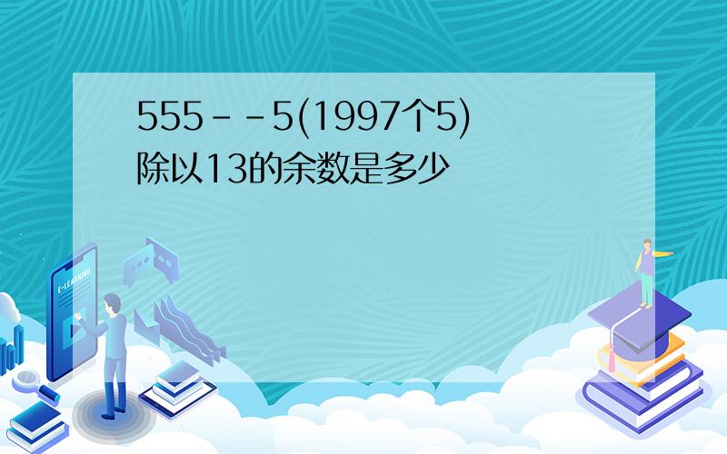 555--5(1997个5)除以13的余数是多少