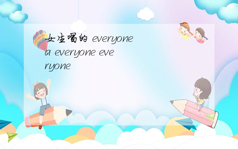 女生唱的 everyone a everyone everyone