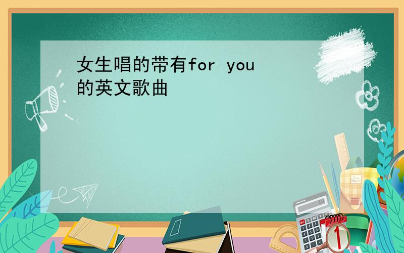 女生唱的带有for you 的英文歌曲