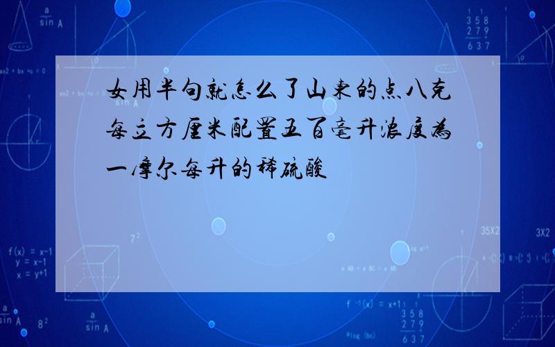 女用半句就怎么了山东的点八克每立方厘米配置五百毫升浓度为一摩尔每升的稀硫酸