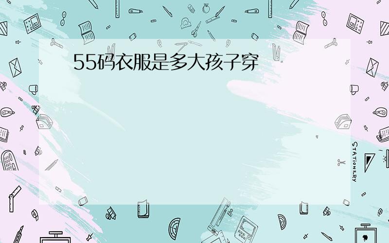 55码衣服是多大孩子穿