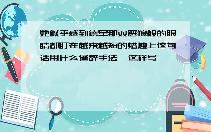 她似乎感到德军那双恶狼般的眼睛都盯在越来越短的蜡烛上这句话用什么修辞手法,这样写