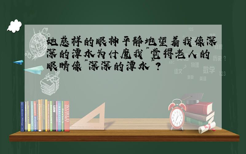 她慈祥的眼神平静地望着我像深深的潭水为什魔我"觉得老人的眼睛像"深深的潭水"?