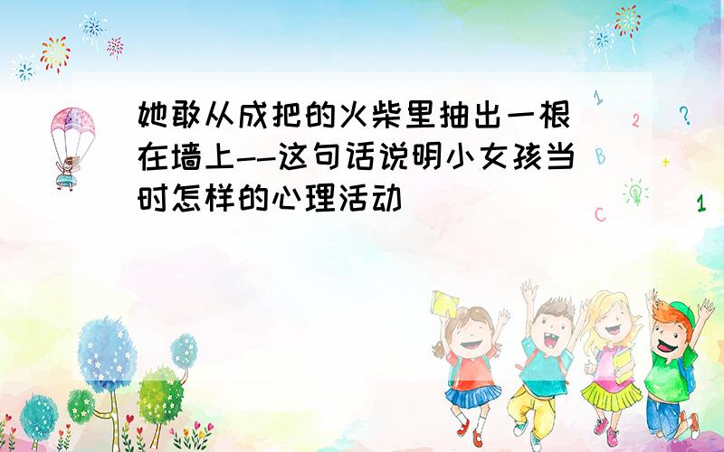 她敢从成把的火柴里抽出一根 在墙上--这句话说明小女孩当时怎样的心理活动