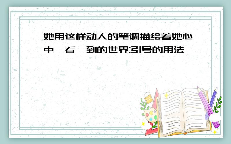 她用这样动人的笔调描绘着她心中"看"到的世界:引号的用法