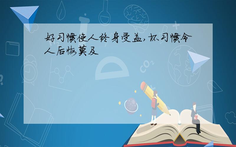 好习惯使人终身受益,坏习惯令人后悔莫及