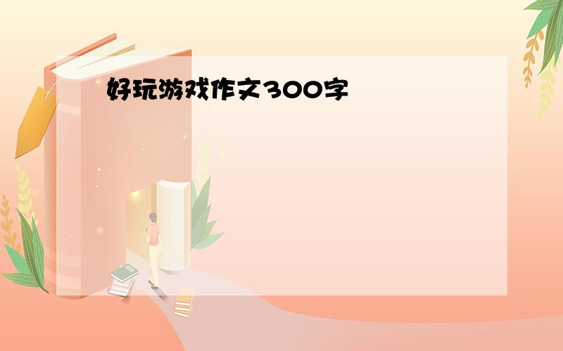 好玩游戏作文300字