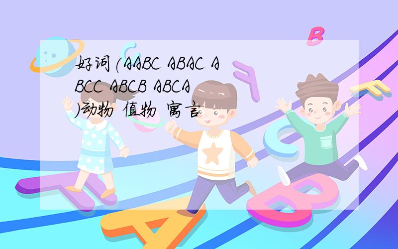 好词(AABC ABAC ABCC ABCB ABCA )动物 值物 寓言